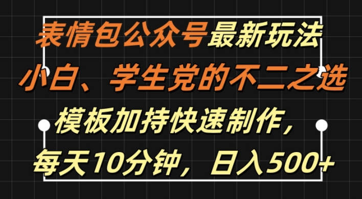 表情包公众号最新玩法，小白、学生党的不二之选，模板加持快速制作，每天10分钟，日入500+