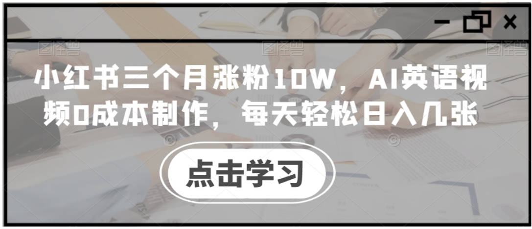 小红书三个月涨粉10W，AI英语视频0成本制作，每天轻松日入几张