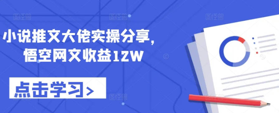 小说推文大佬实操分享，悟空网文收益12W