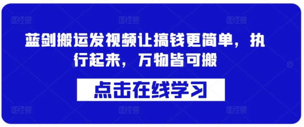 蓝剑搬运发视频让搞钱更简单，执行起来，万物皆可搬