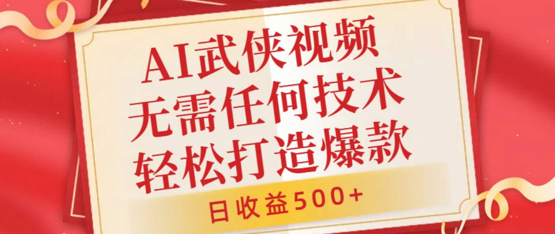 AI武侠视频，无脑打造爆款视频，小白无压力上手，无需任何技术，日收益500+