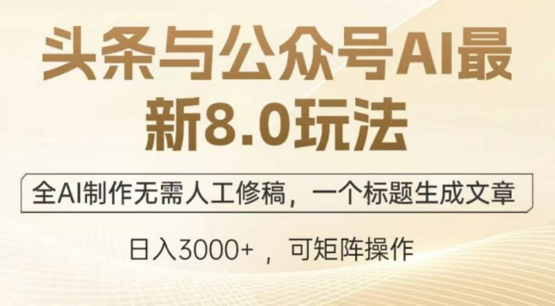 头条与公众号AI最新8.0玩法，全AI制作无需人工修稿，一个标题生成文章