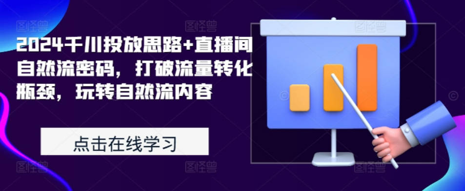 2024千川投放思路+直播间自然流密码，打破流量转化瓶颈，玩转自然流内容