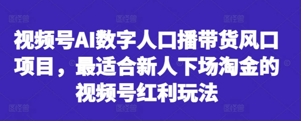 视频号AI数字人口播带货风口项目，最适合新人下场淘金的视频号红利玩法