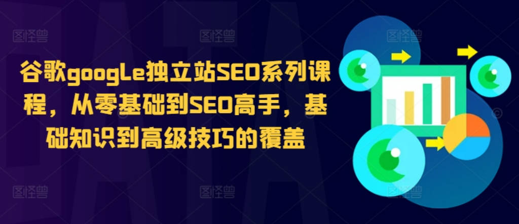 谷歌google独立站SEO系列课程，从零基础到SEO高手，基础知识到高级技巧的覆盖