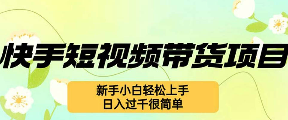 快手短视频带货项目，最新玩法 新手小白轻松上手，日入过千很简单