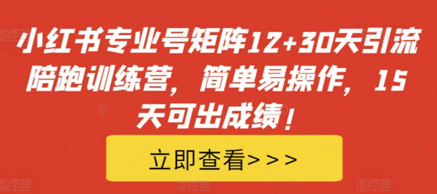 小红书专业号矩阵12+30天引流陪跑训练营，简单易操作，15天可出成绩!