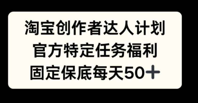 淘宝创作者达人计划，官方特定任务福利，固定保底每天50+