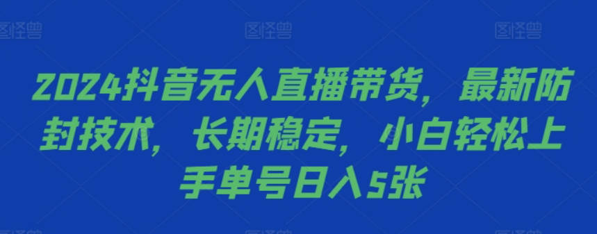 2024抖音无人直播带货，最新防封技术，长期稳定，小白轻松上手单号日入5张