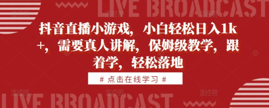 抖音直播小游戏，小白轻松日入1k+，需要真人讲解，保姆级教学，跟着学，轻松落地