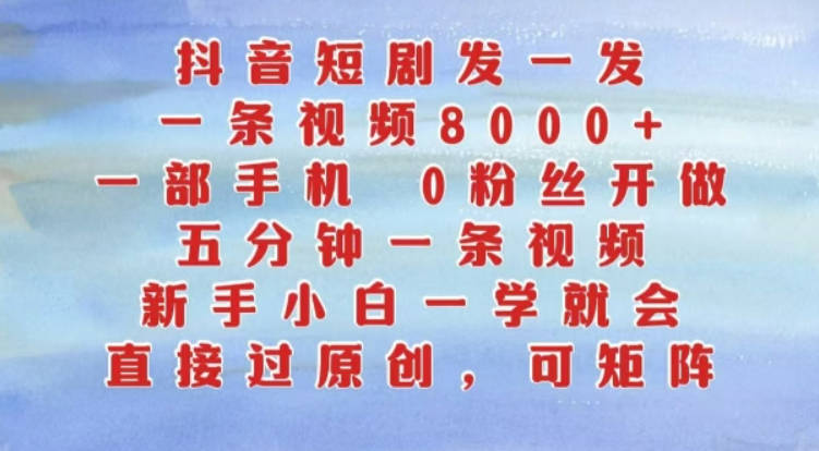 抖音短剧发一发，五分钟一条视频，新手小白一学就会，只要一部手机，0粉丝即可操作