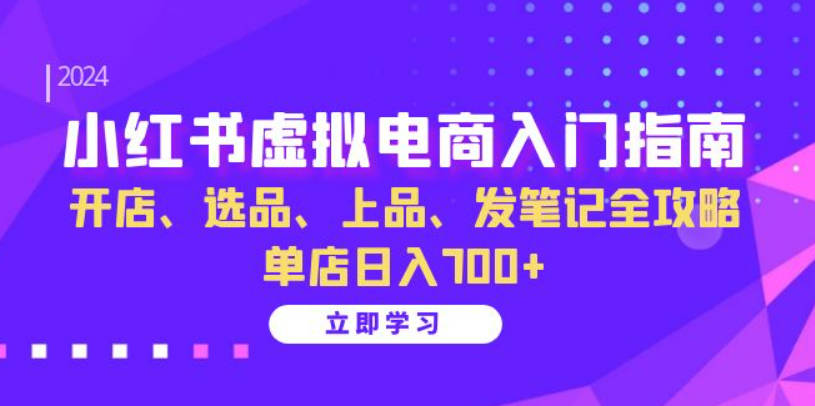 小红书虚拟电商入门指南：开店、选品、上品、发笔记全攻略 单店日入700+