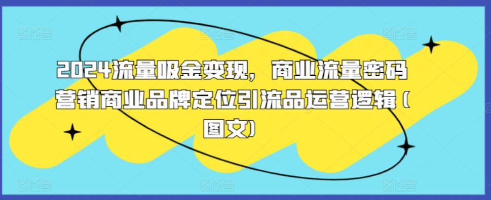 2024流量吸金变现，商业流量密码营销商业品牌定位引流品运营逻辑(图文)