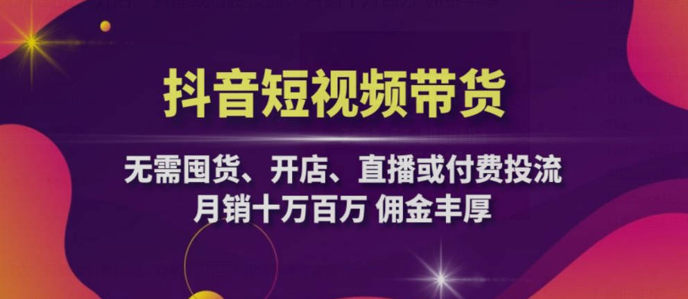 抖音短视频带货：无需囤货、开店、直播或付费投流，月销十万百万 佣金丰厚