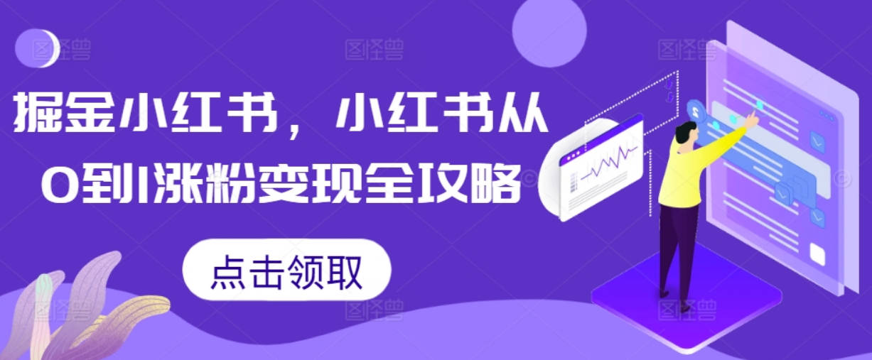 掘金小红书，小红书从0到1涨粉变现全攻略