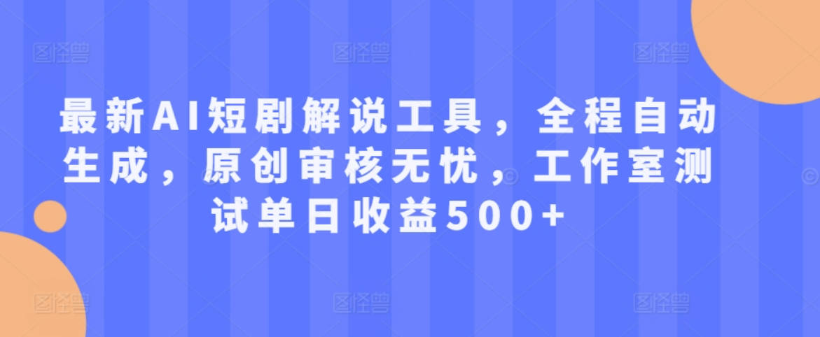 最新AI短剧解说工具，全程自动生成，原创审核无忧，工作室测试单日收益500+