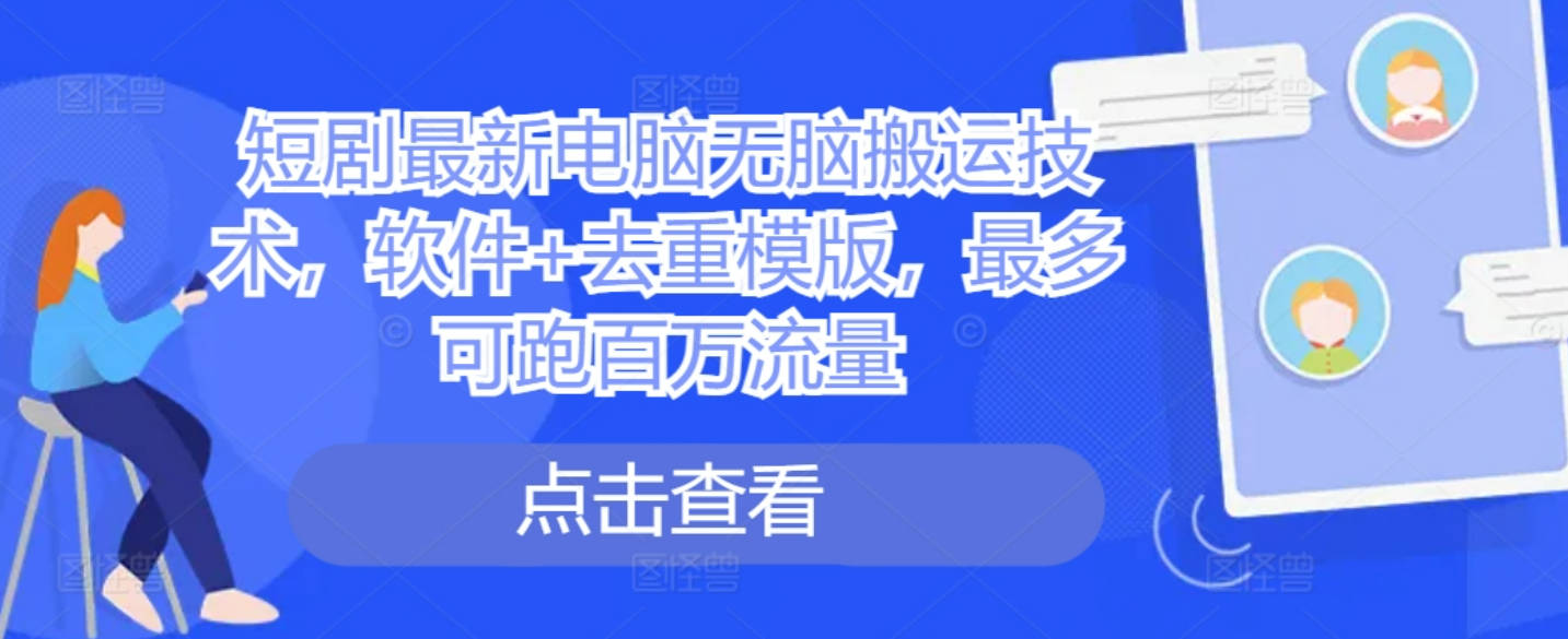 短剧最新电脑无脑搬运技术，软件+去重模版，最多可跑百万流量