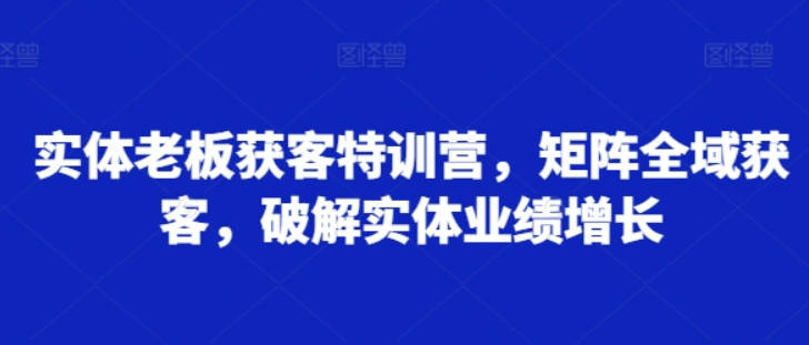 木兰姐实体老板获客特训营，矩阵全域获客，破解实体业绩增长