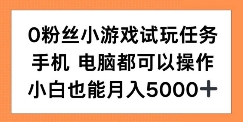 0粉丝小游戏试玩任务，手机电脑都可以操作，小白也能月入5000+【项目拆解】