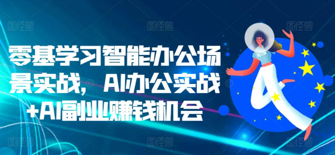 零基学习智能办公场景实战，AI办公实战+AI副业赚钱机会