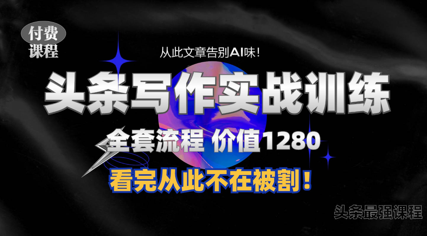 11月最新头条1280付费课程，手把手教你日入300+教你写一篇没有“AI味的文章”，附赠独家指令【