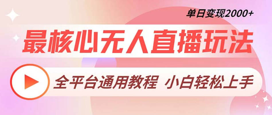 最核心无人直播玩法，全平台通用教程，单日变现2000+