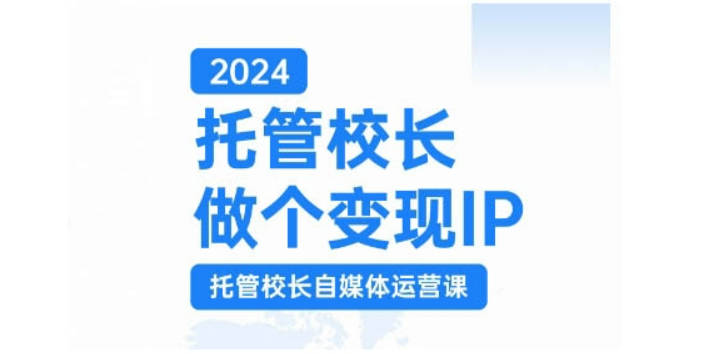 2024托管校长做个变现IP，托管校长自媒体运营课，利用短视频实现校区利润翻番