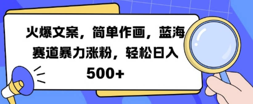 火爆文案，简单作画，蓝海赛道暴力涨粉，轻松日入5张