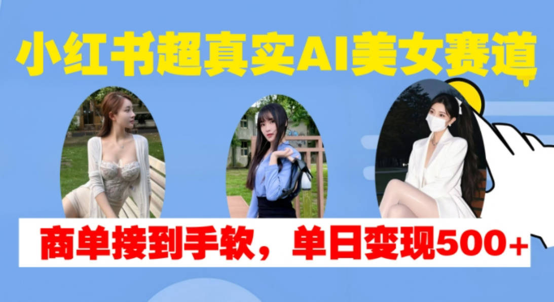 小红书超真实AI美女赛道，商单拿到手软，单日变现500+