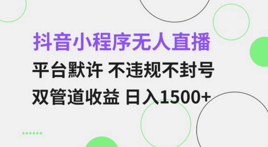 抖音小程序无人直播 平台默许 不违规不封号 双管道收益 日入1500+