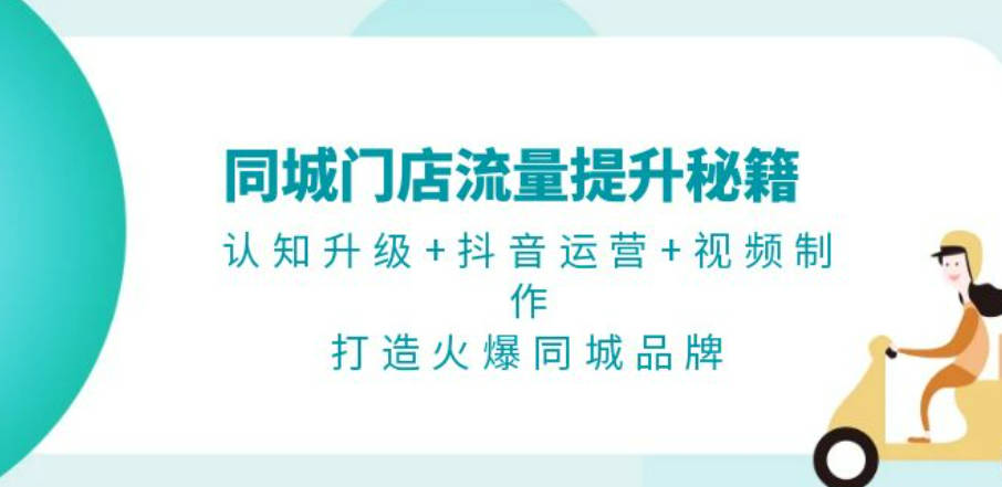 同城门店流量提升秘籍：认知升级+抖音运营+视频制作，打造火爆同城品牌