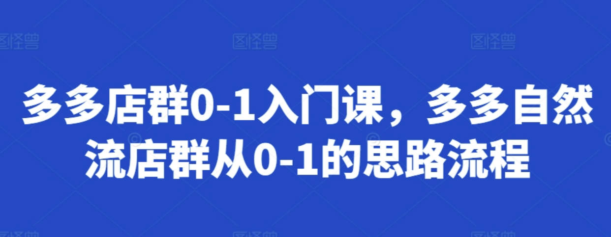 多多店群0-1入门课，多多自然流店群从0-1的思路流程