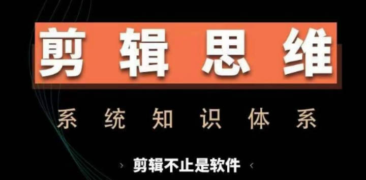 剪辑思维系统课，从软件到思维，系统学习实操进阶，从讲故事到剪辑技巧全覆盖