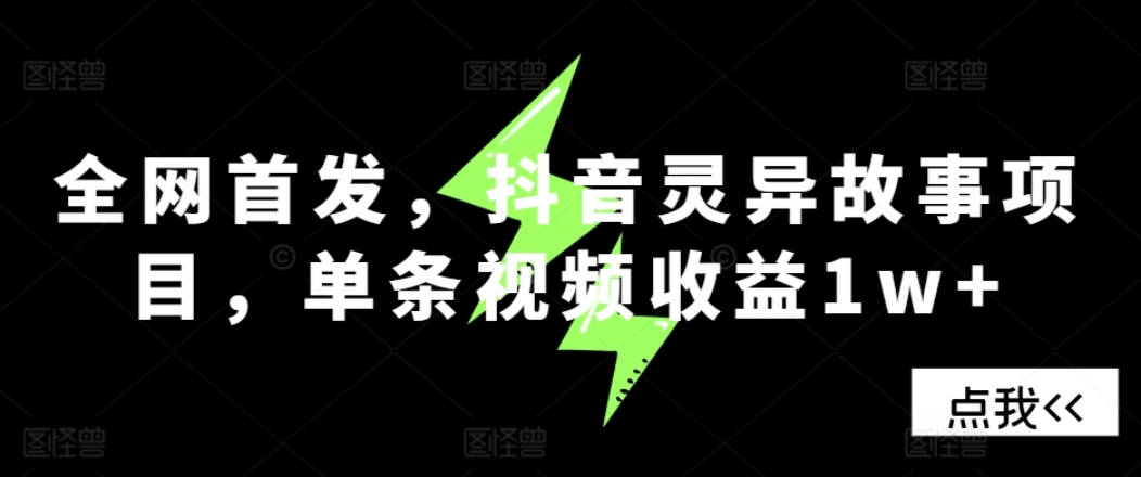 全网首发，抖音灵异故事项目，单条视频收益1w+