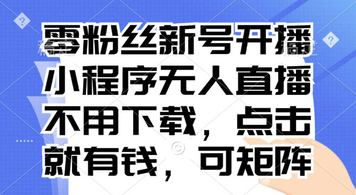 零粉丝新号开播 小程序无人直播，不用下载点击就有钱可矩阵