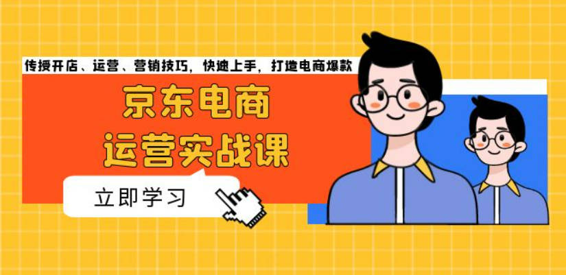 京东电商运营实战课，传授开店、运营、营销技巧，快速上手，打造电商爆款