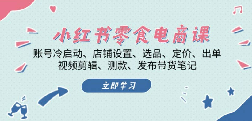 小红书零食电商课：账号冷启动、店铺设置、选品、定价、出单、视频剪辑