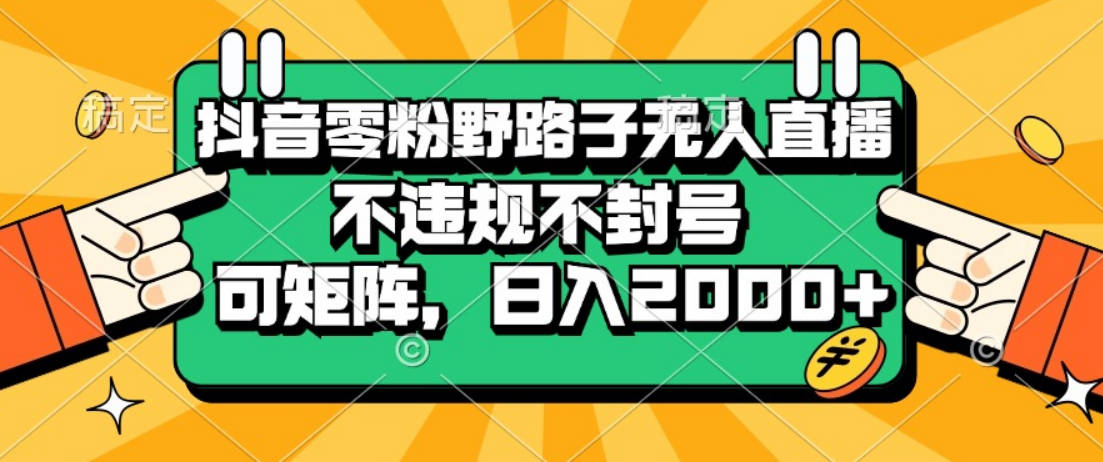 抖音零粉野路子无人直播，不违规不封号，可矩阵，日入2000+