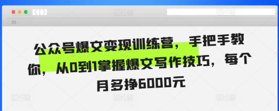 公众号爆文变现训练营，手把手教你，从0到1掌握爆文写作技巧，每个月多挣6000元