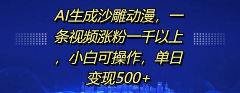 AI生成沙雕动漫，一条视频涨粉一千以上，小白可操作，单日变现500+