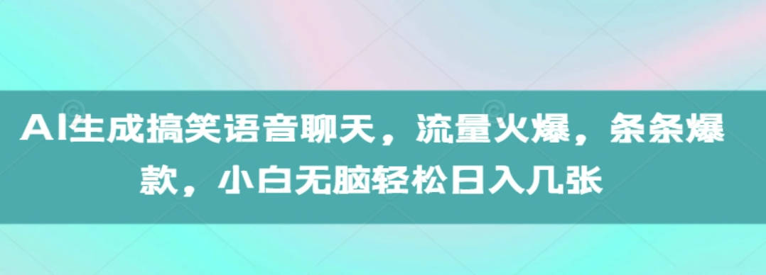 AI生成搞笑语音聊天，流量火爆，条条爆款，小白无脑轻松日入几张