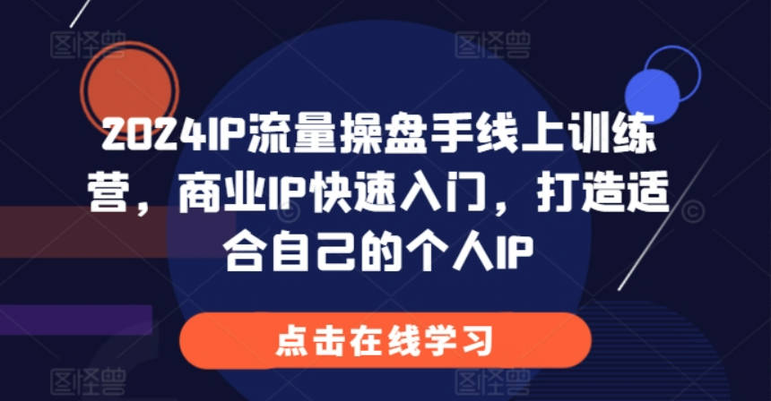 2024IP流量操盘手线上训练营，商业IP快速入门，打造适合自己的个人IP