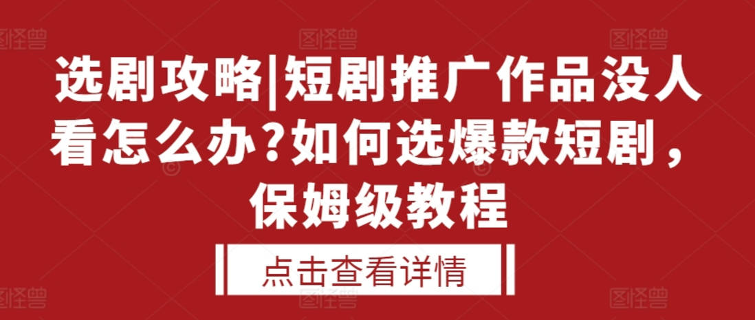 选剧攻略|短剧推广作品没人看怎么办?如何选爆款短剧，保姆级教程