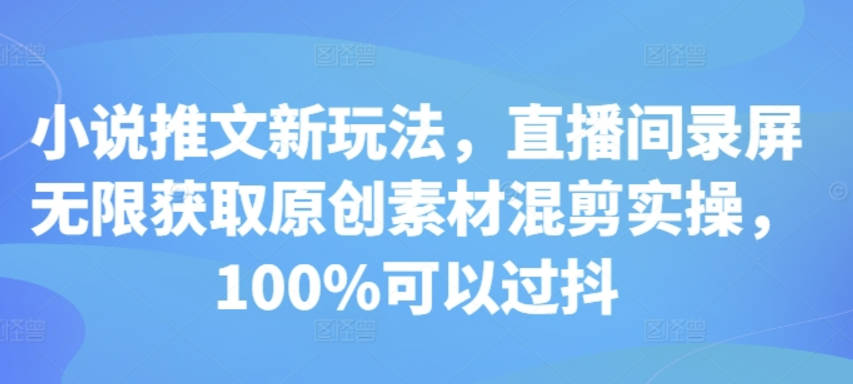 小说推文新玩法，直播间录屏无限获取原创素材混剪实操，100%可以过抖