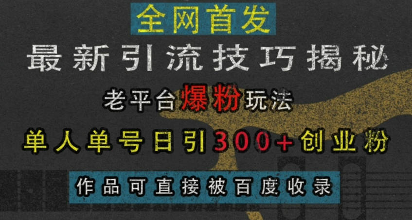 最新引流技巧揭秘，老平台爆粉玩法，单人单号日引300+创业粉，作品可直接被百度收录