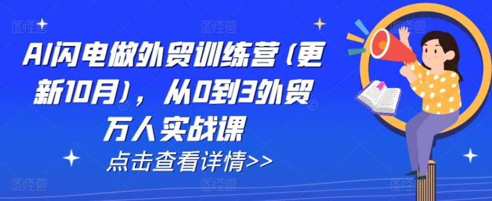 AI闪电做外贸训练营(更新25年1月)，从0到3外贸万人实战课