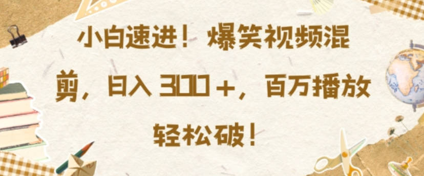 小白速进，爆笑视频混剪，日入3张，百万播放轻松破