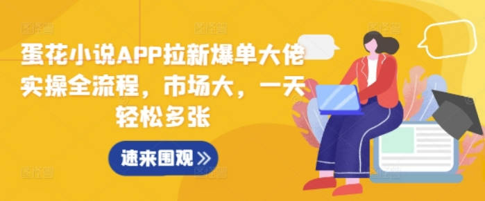 蛋花小说APP拉新爆单大佬实操全流程，市场大，一天轻松多张