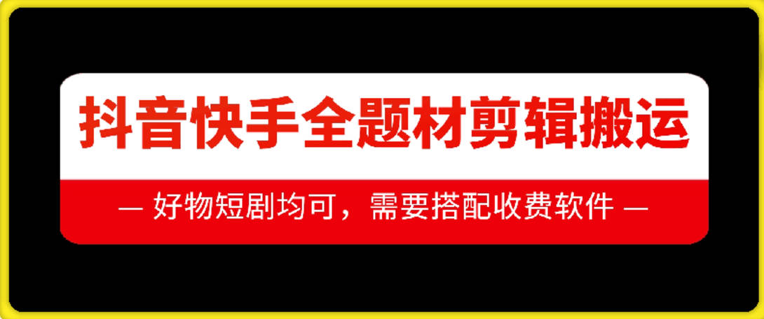 抖音快手全题材剪辑搬运技术，适合好物、短剧等