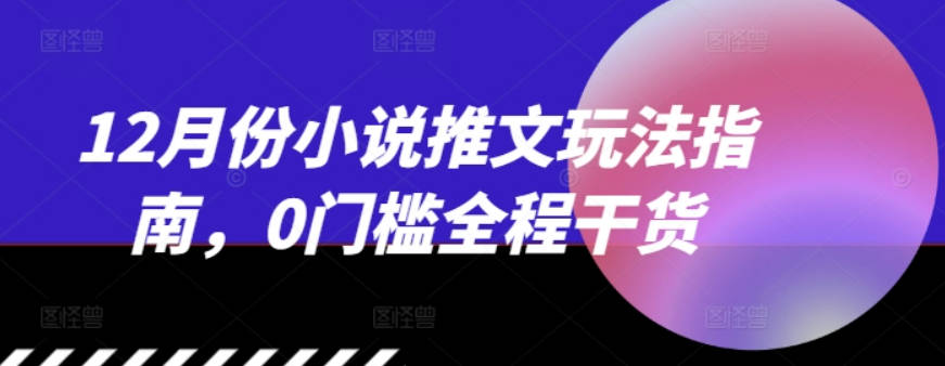 12月份小说推文玩法指南，0门槛全程干货